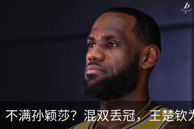不满孙颖莎？混双丢冠，王楚钦为何黑脸？原因找到，谁注意退场举动