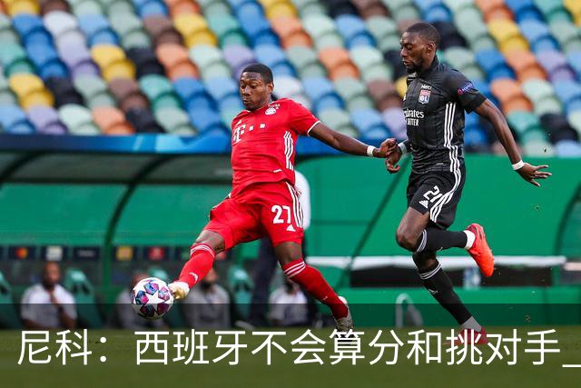 尼科：西班牙不会算分和挑对手 梅西的表现并不令我意外