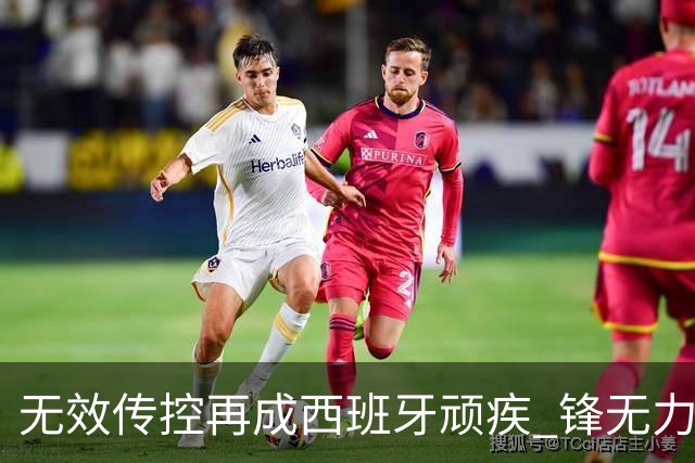 无效传控再成西班牙顽疾 锋无力恐成斗牛士致命短板