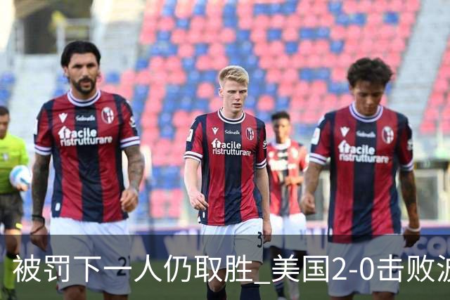 被罚下一人仍取胜 美国2-0击败波黑晋级16强