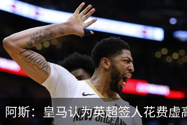 阿斯：皇马认为英超签人花费虚高搅乱市场 如今签谁都要花超过1亿