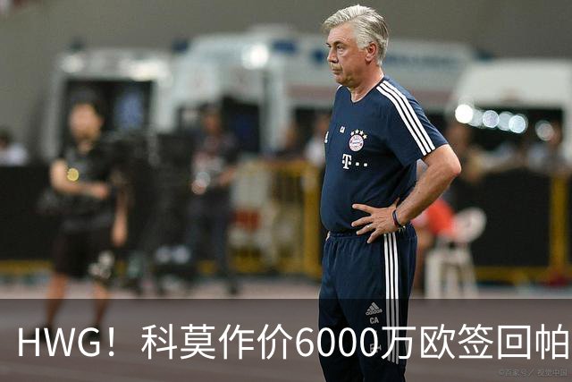 HWG！科莫作价6000万欧签回帕斯 皇马仍保留回购条款